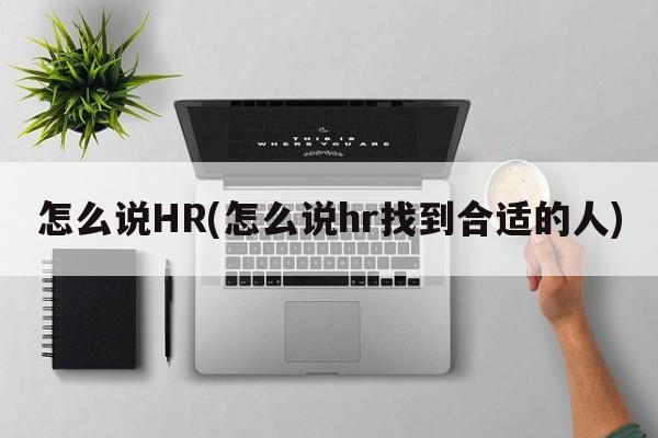 怎么说HR(怎么说hr找到合适的人)