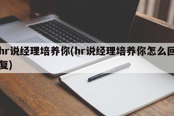 hr说经理培养你(hr说经理培养你怎么回复)