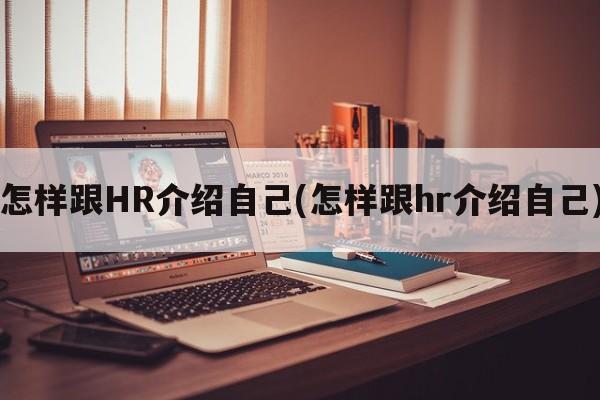 怎样跟HR介绍自己(怎样跟hr介绍自己)