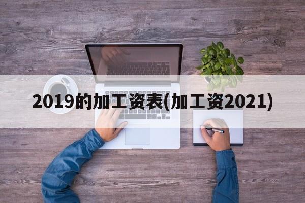 2019的加工资表(加工资2021)