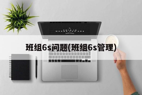 班组6s问题(班组6s管理)