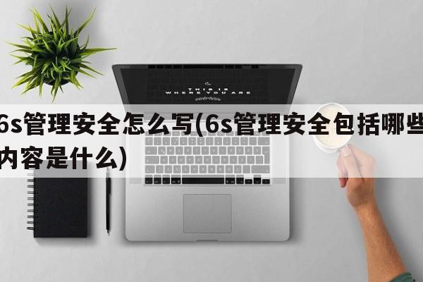 6s管理安全怎么写(6s管理安全包括哪些内容是什么)